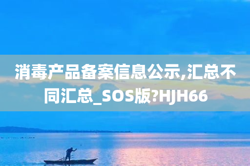 消毒产品备案信息公示,汇总不同汇总_SOS版?HJH66