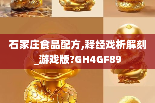 石家庄食品配方,释经戏析解刻_游戏版?GH4GF89