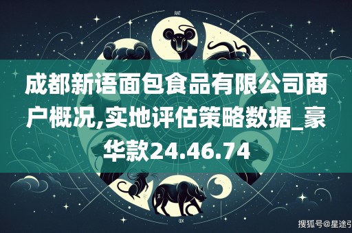 成都新语面包食品有限公司商户概况,实地评估策略数据_豪华款24.46.74