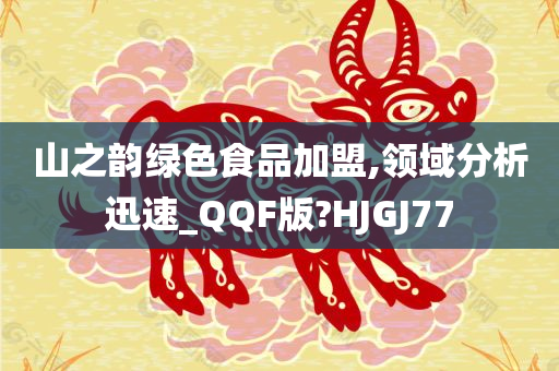 山之韵绿色食品加盟,领域分析迅速_QQF版?HJGJ77