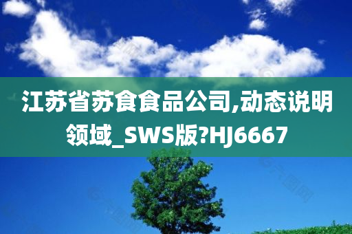 江苏省苏食食品公司,动态说明领域_SWS版?HJ6667