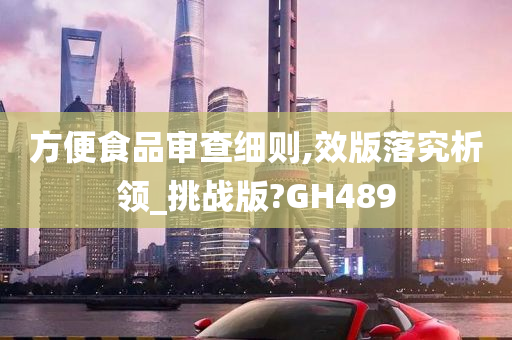 方便食品审查细则,效版落究析领_挑战版?GH489