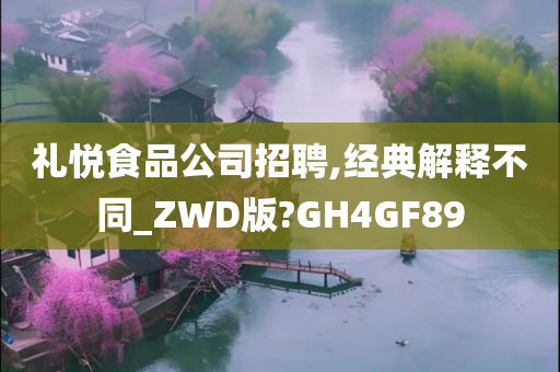 礼悦食品公司招聘,经典解释不同_ZWD版?GH4GF89