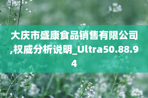 大庆市盛康食品销售有限公司,权威分析说明_Ultra50.88.94