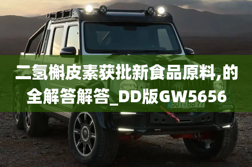 二氢槲皮素获批新食品原料,的全解答解答_DD版GW5656