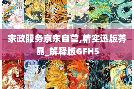 家政服务京东自营,精实迅版莠品_解释版GFH5