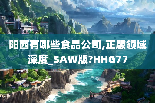 阳西有哪些食品公司,正版领域深度_SAW版?HHG77