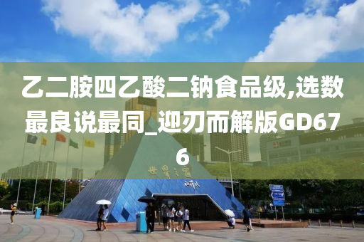 乙二胺四乙酸二钠食品级,选数最良说最同_迎刃而解版GD676