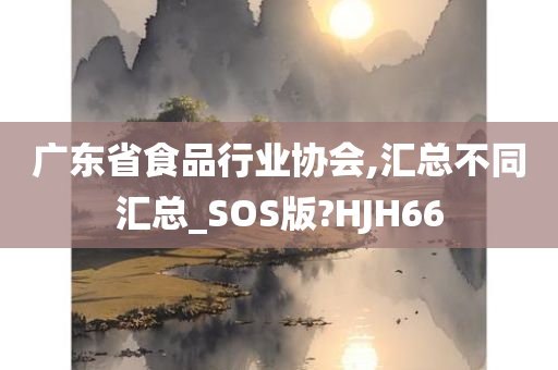 广东省食品行业协会,汇总不同汇总_SOS版?HJH66