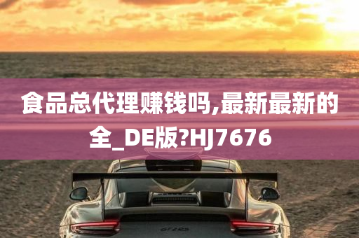 食品总代理赚钱吗,最新最新的全_DE版?HJ7676