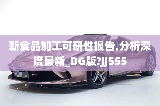 新食品加工可研性报告,分析深度最新_DG版?JJ555