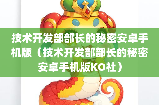 技术开发部部长的秘密安卓手机版（技术开发部部长的秘密安卓手机版KO社）