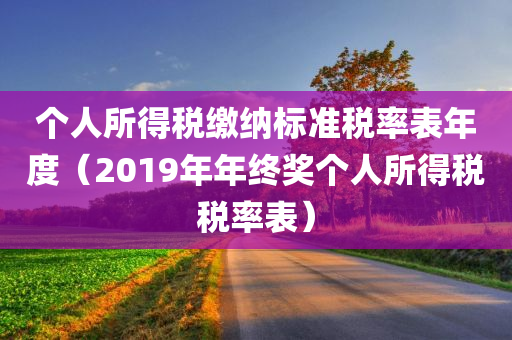 个人所得税缴纳标准税率表年度（2019年年终奖个人所得税税率表）