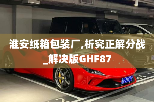 淮安纸箱包装厂,析究正解分战_解决版GHF87