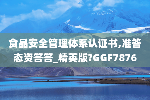 食品安全管理体系认证书,准答态资答答_精英版?GGF7876