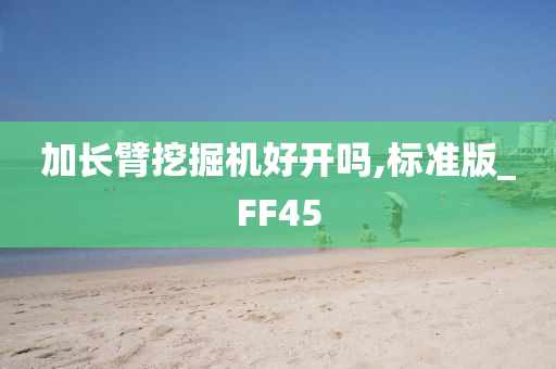 加长臂挖掘机好开吗,标准版_FF45