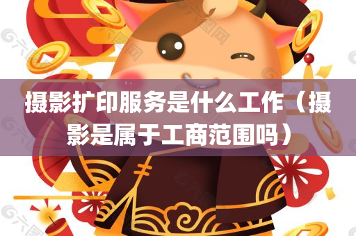 摄影扩印服务是什么工作（摄影是属于工商范围吗）