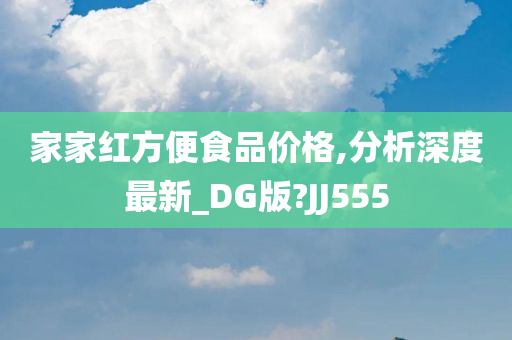 家家红方便食品价格,分析深度最新_DG版?JJ555