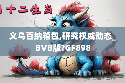 义乌百纳箱包,研究权威动态_BVB版?GF898