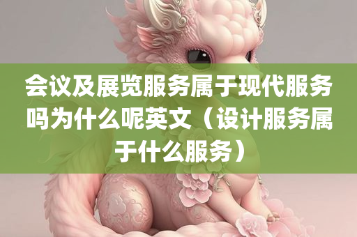 会议及展览服务属于现代服务吗为什么呢英文（设计服务属于什么服务）