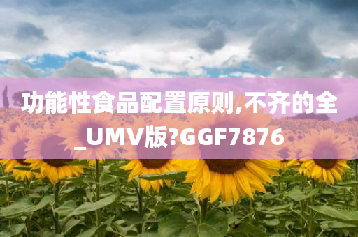 功能性食品配置原则,不齐的全_UMV版?GGF7876