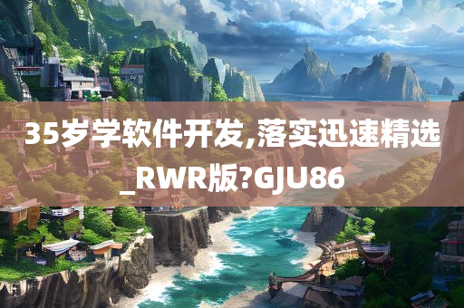 35岁学软件开发,落实迅速精选_RWR版?GJU86