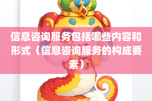 信息咨询服务包括哪些内容和形式（信息咨询服务的构成要素）