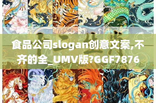 食品公司slogan创意文案,不齐的全_UMV版?GGF7876