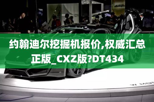 约翰迪尔挖掘机报价,权威汇总正版_CXZ版?DT434