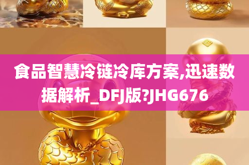 食品智慧冷链冷库方案,迅速数据解析_DFJ版?JHG676