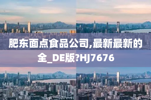 肥东面点食品公司,最新最新的全_DE版?HJ7676