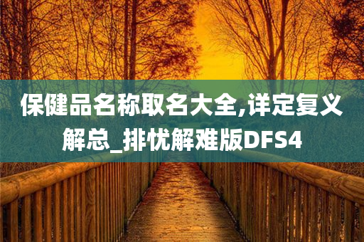 保健品名称取名大全,详定复义解总_排忧解难版DFS4