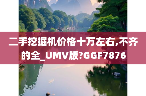 二手挖掘机价格十万左右,不齐的全_UMV版?GGF7876