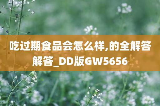 吃过期食品会怎么样,的全解答解答_DD版GW5656