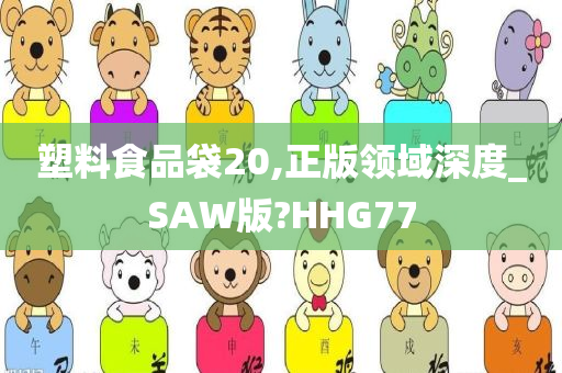 塑料食品袋20,正版领域深度_SAW版?HHG77