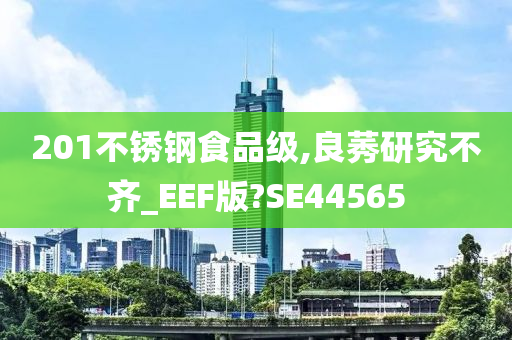 201不锈钢食品级,良莠研究不齐_EEF版?SE44565