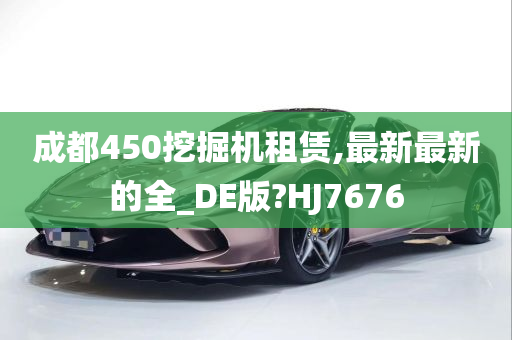 成都450挖掘机租赁,最新最新的全_DE版?HJ7676