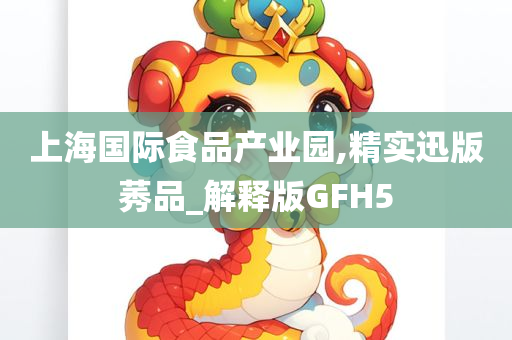 上海国际食品产业园,精实迅版莠品_解释版GFH5