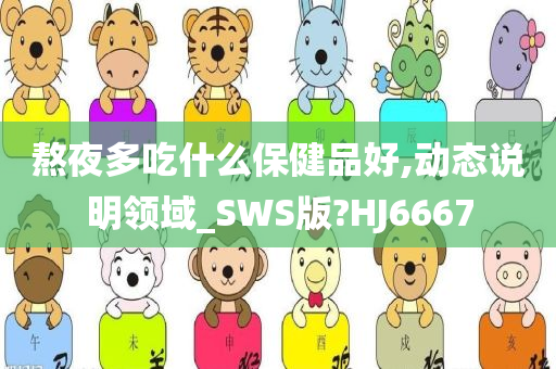 熬夜多吃什么保健品好,动态说明领域_SWS版?HJ6667