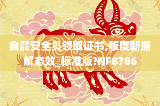 食品安全员领取证书,版度新据解态效_标准版?NF8786