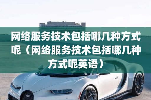 网络服务技术包括哪几种方式呢（网络服务技术包括哪几种方式呢英语）