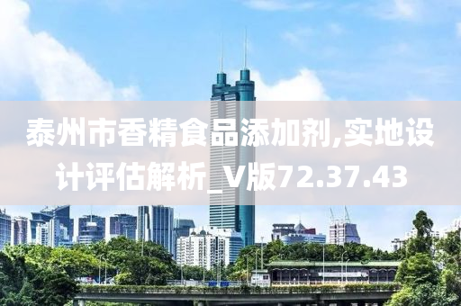 泰州市香精食品添加剂,实地设计评估解析_V版72.37.43