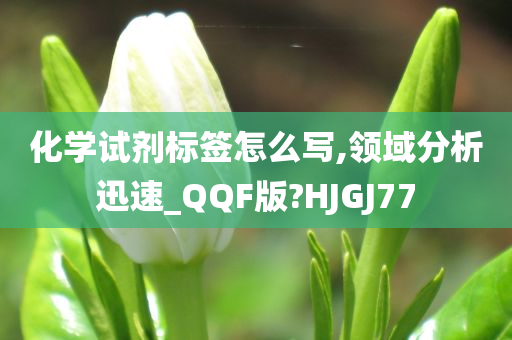 化学试剂标签怎么写,领域分析迅速_QQF版?HJGJ77