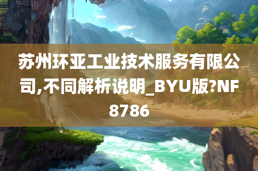 苏州环亚工业技术服务有限公司,不同解析说明_BYU版?NF8786