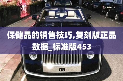 保健品的销售技巧,复刻版正品数据_标准版453