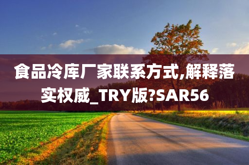 食品冷库厂家联系方式,解释落实权威_TRY版?SAR56