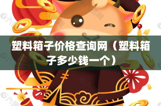 塑料箱子价格查询网（塑料箱子多少钱一个）