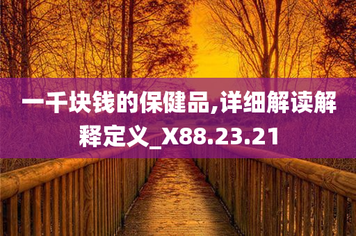 一千块钱的保健品,详细解读解释定义_X88.23.21