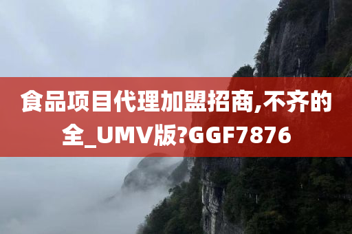 食品项目代理加盟招商,不齐的全_UMV版?GGF7876