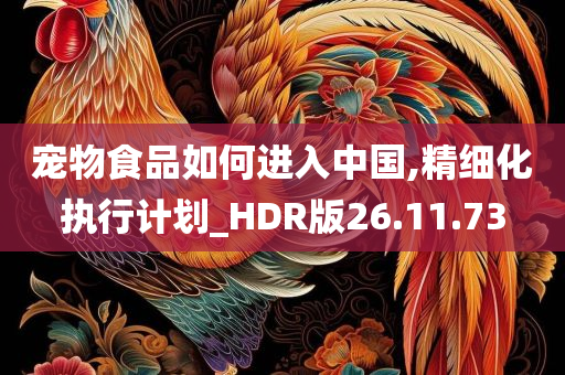 宠物食品如何进入中国,精细化执行计划_HDR版26.11.73